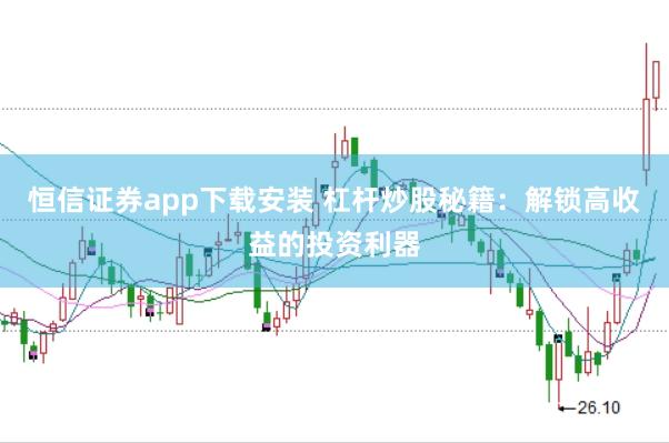 恒信证券app下载安装 杠杆炒股秘籍：解锁高收益的投资利器