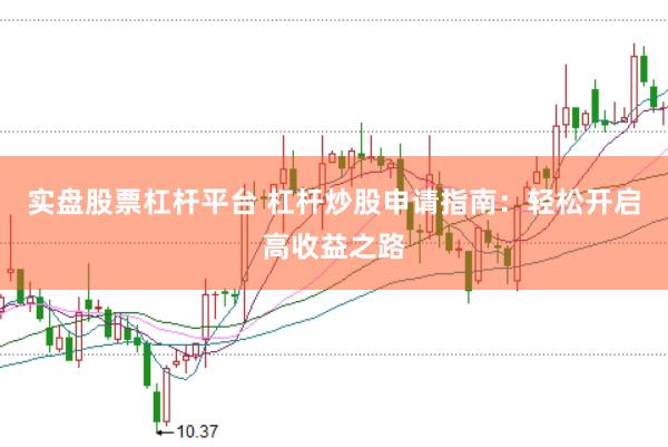实盘股票杠杆平台 杠杆炒股申请指南：轻松开启高收益之路