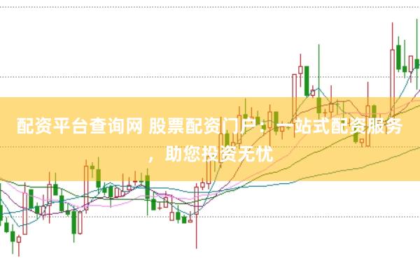 配资平台查询网 股票配资门户：一站式配资服务，助您投资无忧