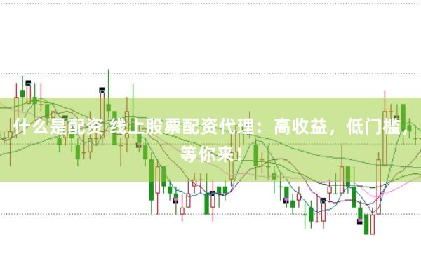 什么是配资 线上股票配资代理：高收益，低门槛，等你来！