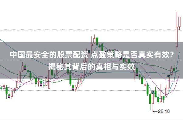 中国最安全的股票配资 点盈策略是否真实有效？揭秘其背后的真相与实效