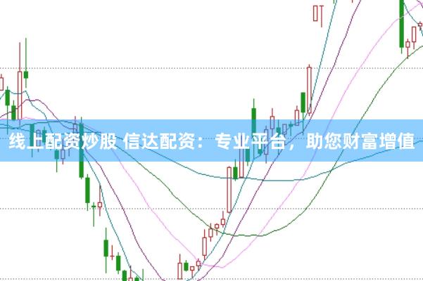 线上配资炒股 信达配资：专业平台，助您财富增值