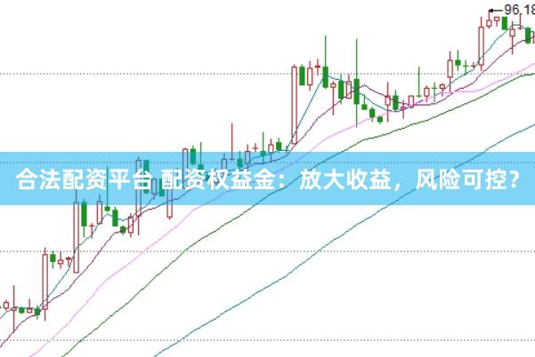 合法配资平台 配资权益金：放大收益，风险可控？