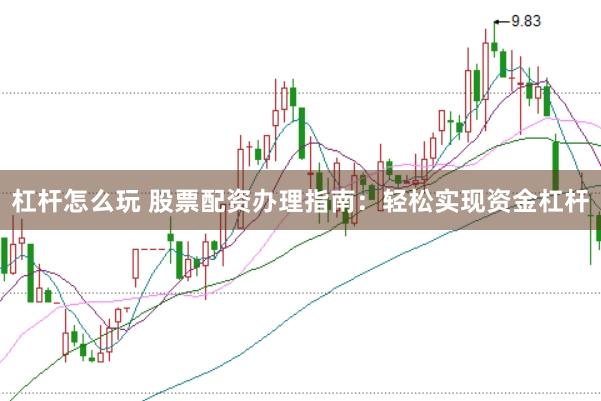 杠杆怎么玩 股票配资办理指南：轻松实现资金杠杆