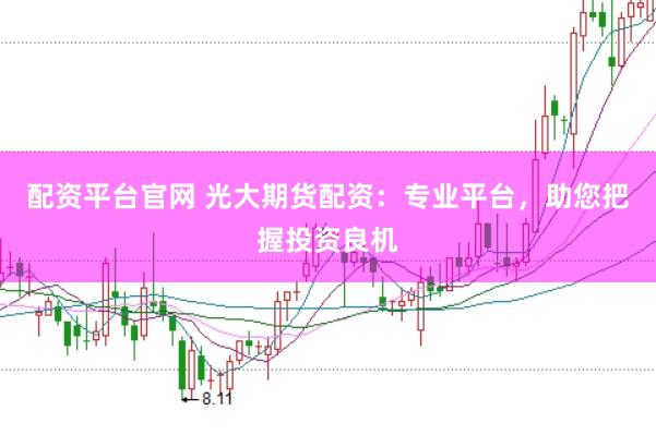 配资平台官网 光大期货配资：专业平台，助您把握投资良机