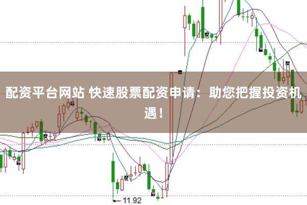 配资平台网站 快速股票配资申请：助您把握投资机遇！