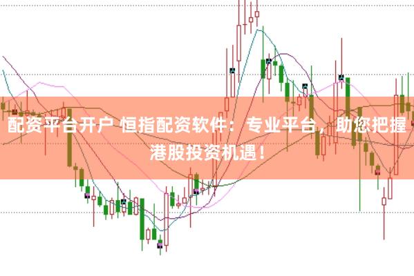 配资平台开户 恒指配资软件：专业平台，助您把握港股投资机遇！