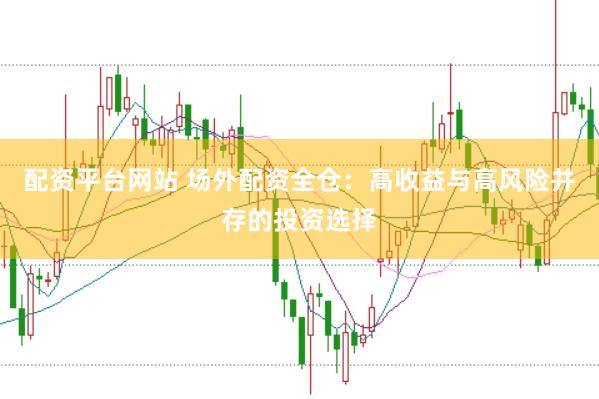 配资平台网站 场外配资全仓：高收益与高风险并存的投资选择