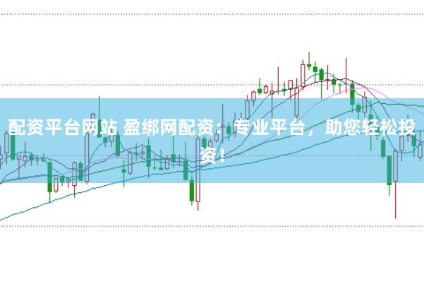配资平台网站 盈绑网配资：专业平台，助您轻松投资！