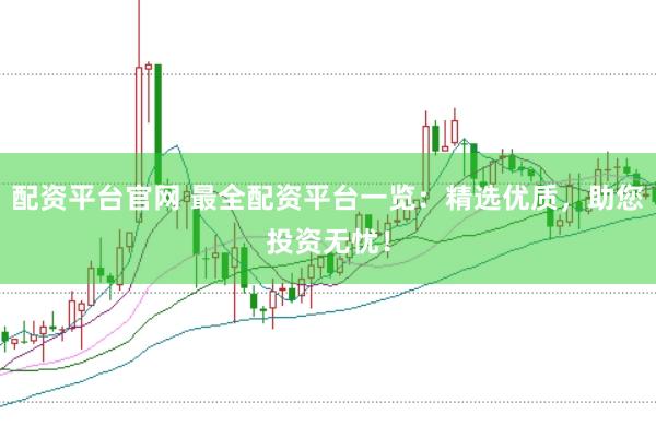 配资平台官网 最全配资平台一览：精选优质，助您投资无忧！