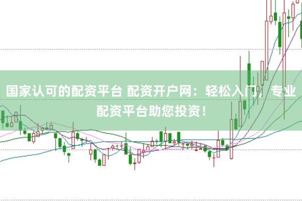 国家认可的配资平台 配资开户网：轻松入门，专业配资平台助您投资！