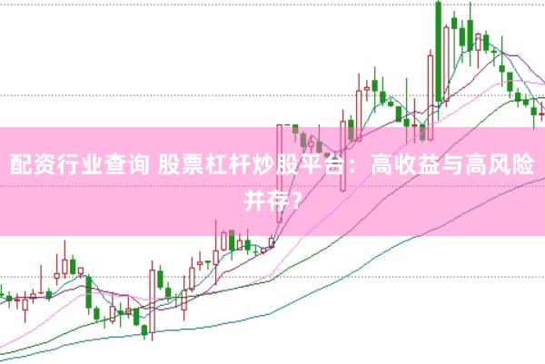 配资行业查询 股票杠杆炒股平台：高收益与高风险并存？
