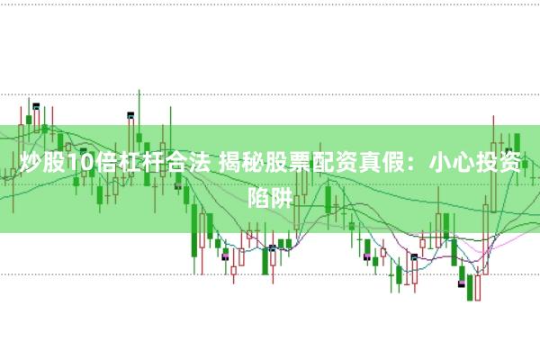 炒股10倍杠杆合法 揭秘股票配资真假：小心投资陷阱