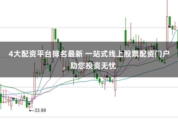 4大配资平台排名最新 一站式线上股票配资门户，助您投资无忧
