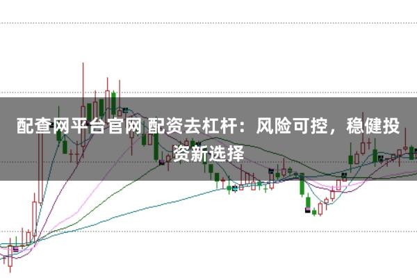 配查网平台官网 配资去杠杆：风险可控，稳健投资新选择