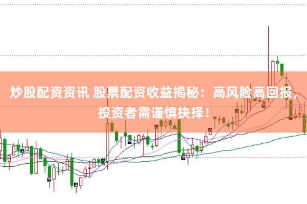 炒股配资资讯 股票配资收益揭秘：高风险高回报，投资者需谨慎抉择！