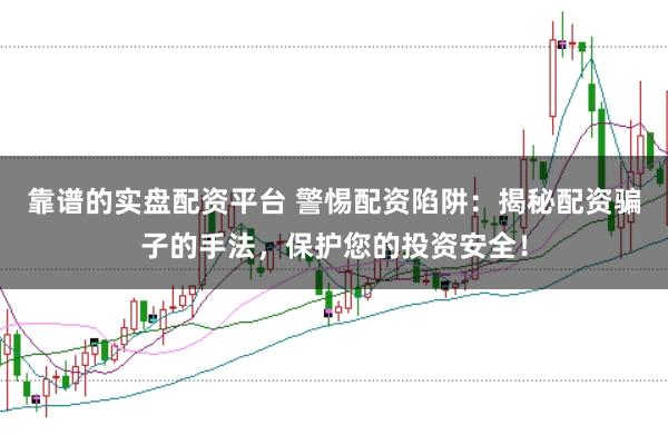 靠谱的实盘配资平台 警惕配资陷阱：揭秘配资骗子的手法，保护您的投资安全！