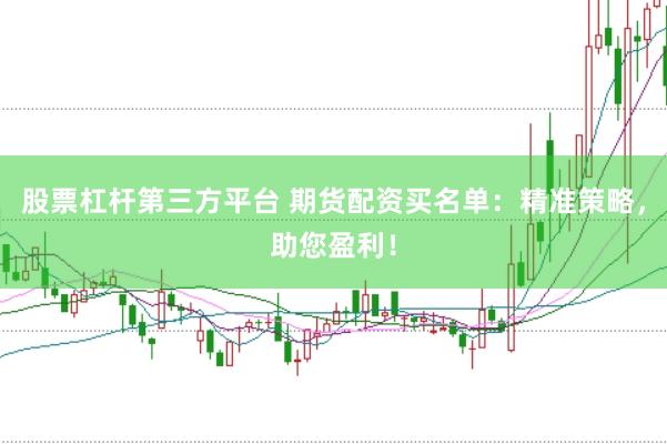 股票杠杆第三方平台 期货配资买名单：精准策略，助您盈利！