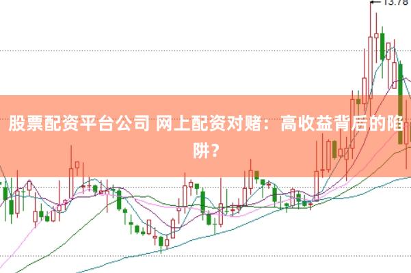 股票配资平台公司 网上配资对赌：高收益背后的陷阱？