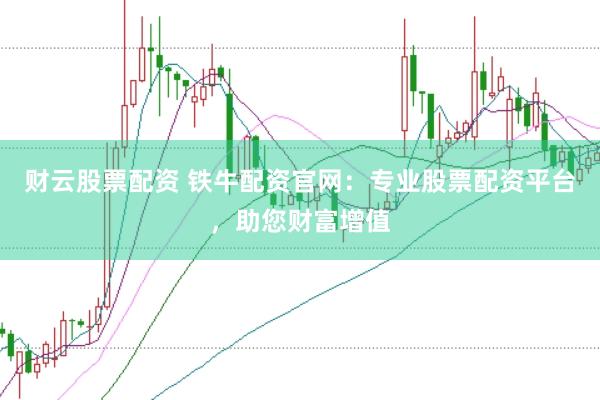 财云股票配资 铁牛配资官网：专业股票配资平台，助您财富增值