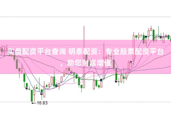 实盘配资平台查询 明泰配资：专业股票配资平台，助您财富增值