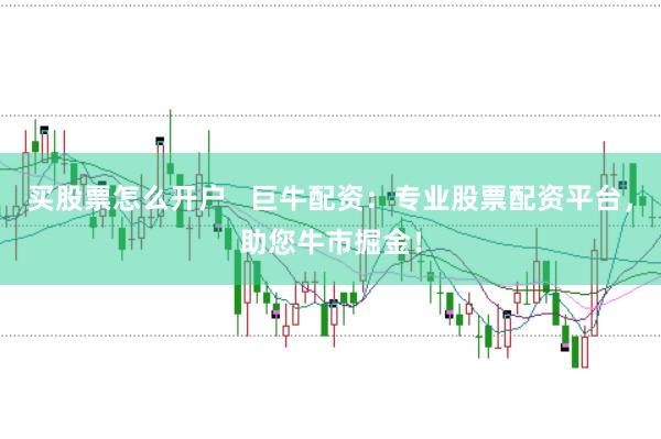 买股票怎么开户   巨牛配资：专业股票配资平台，助您牛市掘金！