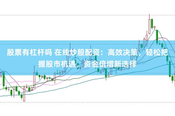 股票有杠杆吗 在线炒股配资：高效决策，轻松把握股市机遇，资金倍增新选择