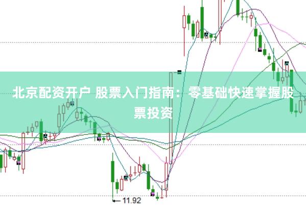 北京配资开户 股票入门指南：零基础快速掌握股票投资