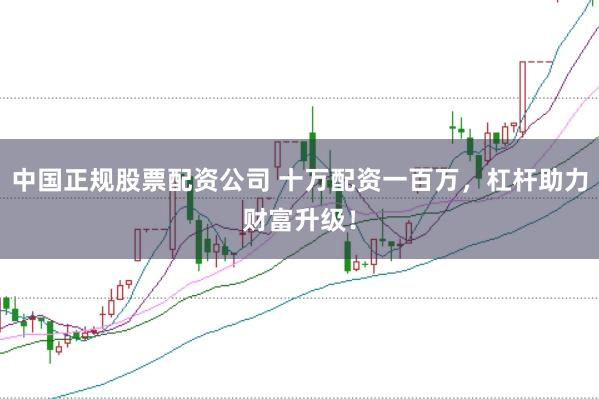 中国正规股票配资公司 十万配资一百万，杠杆助力财富升级！