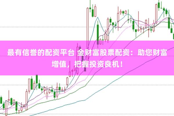 最有信誉的配资平台 金财富股票配资：助您财富增值，把握投资良机！