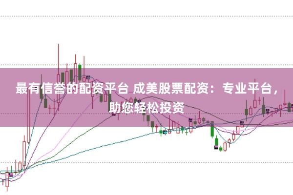 最有信誉的配资平台 成美股票配资：专业平台，助您轻松投资