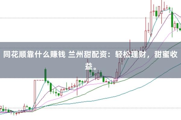同花顺靠什么赚钱 兰州甜配资：轻松理财，甜蜜收益。