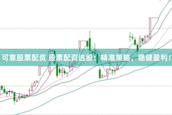 可靠股票配资 股票配资选股：精准策略，稳健盈利！
