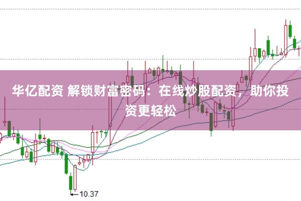 华亿配资 解锁财富密码：在线炒股配资，助你投资更轻松
