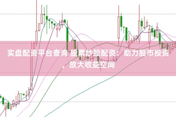 实盘配资平台查询 股票炒股配资：助力股市投资，放大收益空间