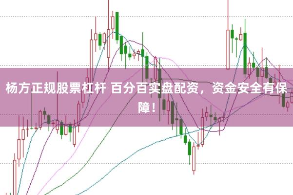 杨方正规股票杠杆 百分百实盘配资，资金安全有保障！