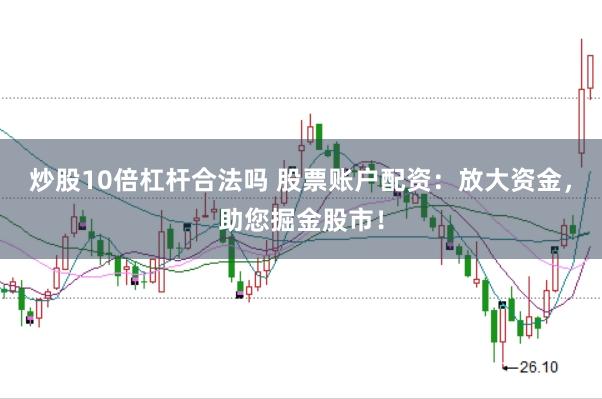 炒股10倍杠杆合法吗 股票账户配资：放大资金，助您掘金股市！