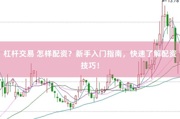 杠杆交易 怎样配资？新手入门指南，快速了解配资技巧！