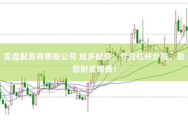 实盘配资有哪些公司 炫多配资：专业杠杆炒股，助您财富增值！