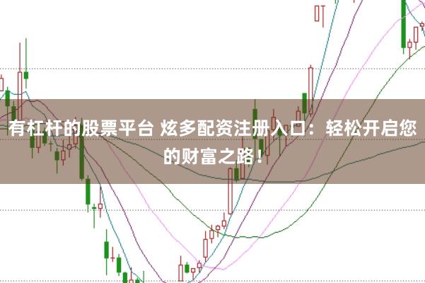 有杠杆的股票平台 炫多配资注册入口：轻松开启您的财富之路！