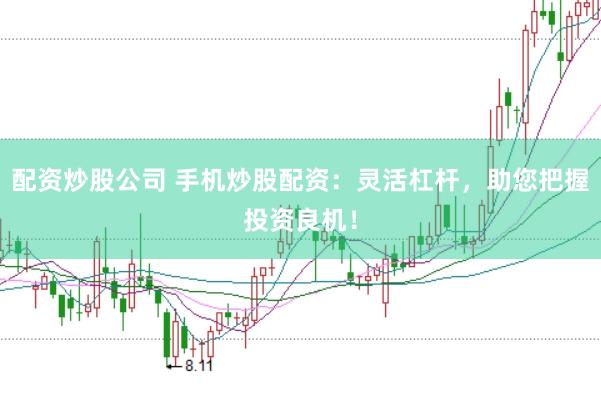 配资炒股公司 手机炒股配资：灵活杠杆，助您把握投资良机！