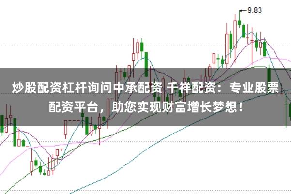 炒股配资杠杆询问中承配资 千祥配资：专业股票配资平台，助您实现财富增长梦想！