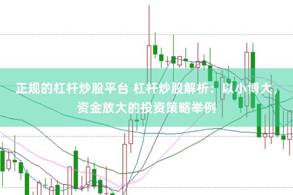 正规的杠杆炒股平台 杠杆炒股解析：以小博大，资金放大的投资策略举例