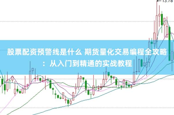 股票配资预警线是什么 期货量化交易编程全攻略：从入门到精通的实战教程