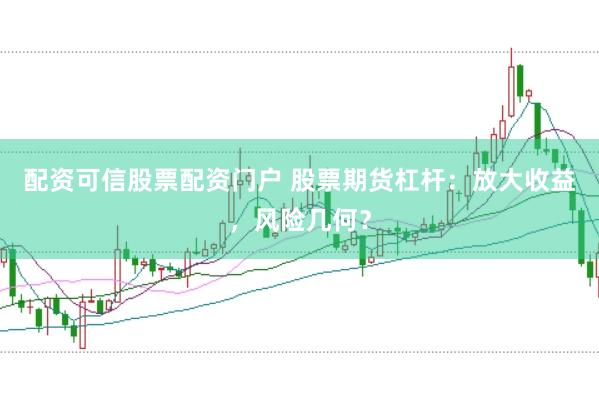配资可信股票配资门户 股票期货杠杆：放大收益，风险几何？