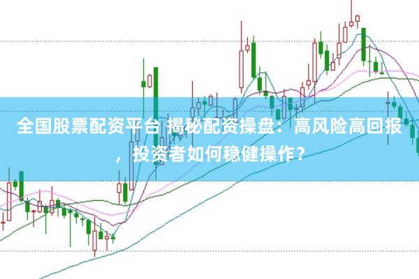 全国股票配资平台 揭秘配资操盘：高风险高回报，投资者如何稳健操作？
