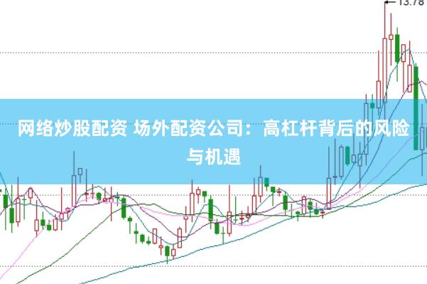 网络炒股配资 场外配资公司：高杠杆背后的风险与机遇