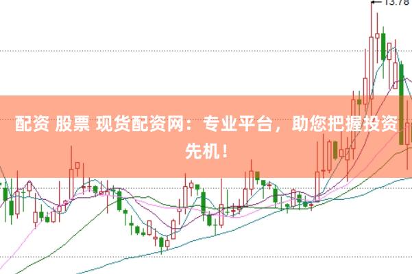配资 股票 现货配资网：专业平台，助您把握投资先机！