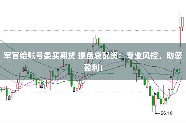 军官给账号委买期货 操盘袋配资：专业风控，助您盈利！