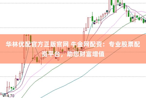 华林优配官方正版官网 牛金网配资：专业股票配资平台，助您财富增值